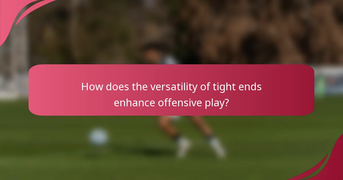 How does the versatility of tight ends enhance offensive play?