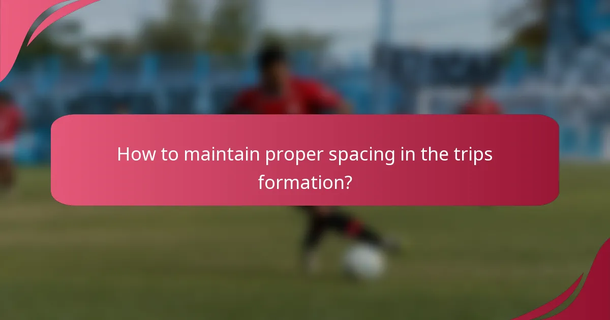 How to maintain proper spacing in the trips formation?