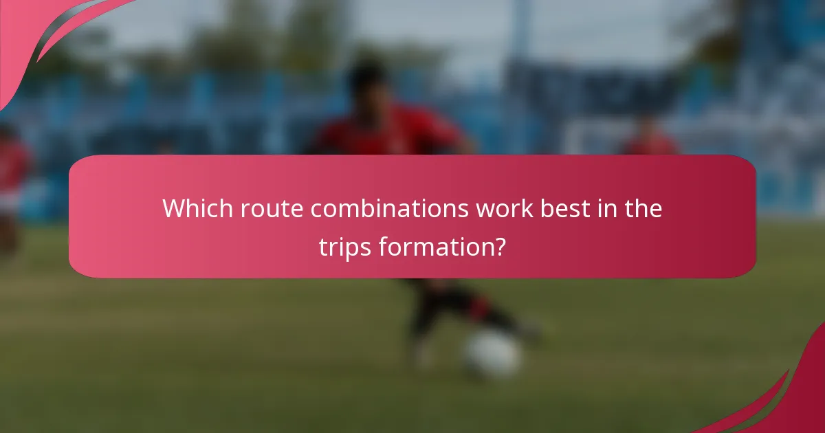 Which route combinations work best in the trips formation?
